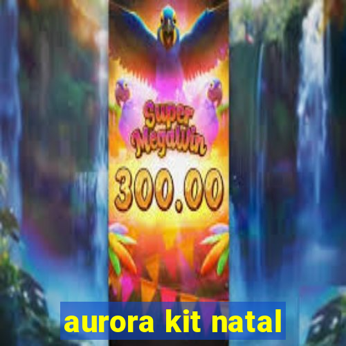 aurora kit natal